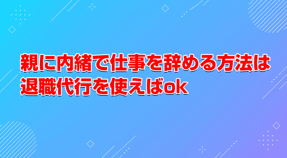 親に内緒で仕事を辞める方法は退職代行を使えばok