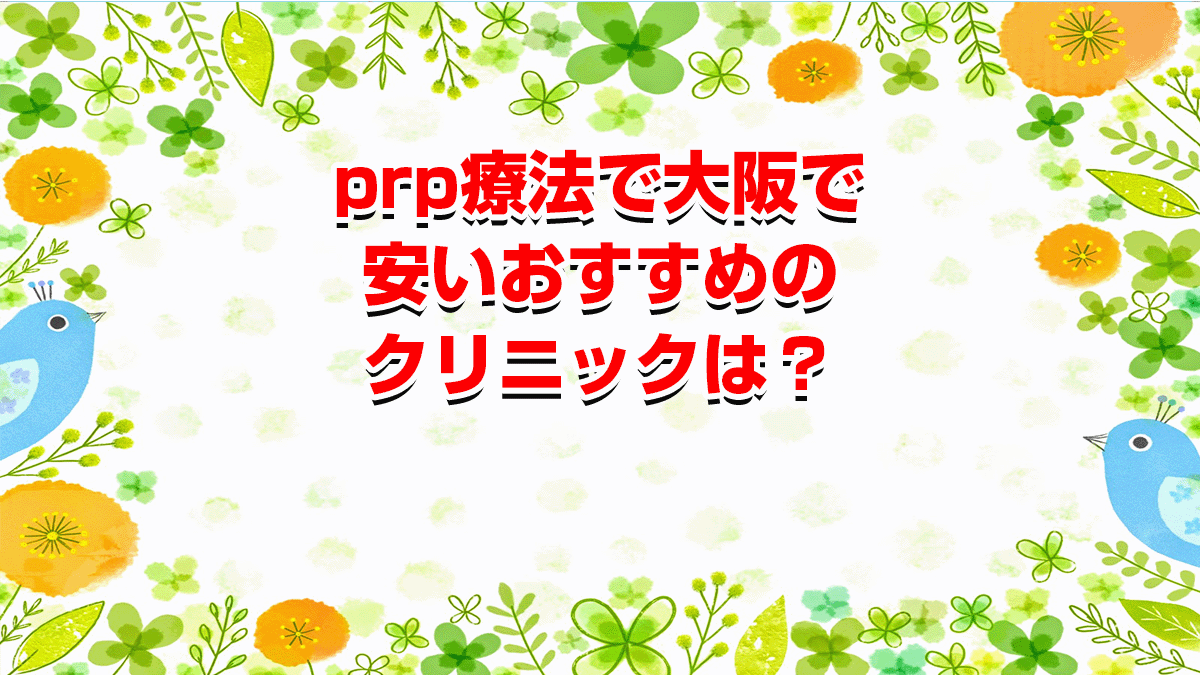 prp療法で大阪で安いおすすめのクリニックは？